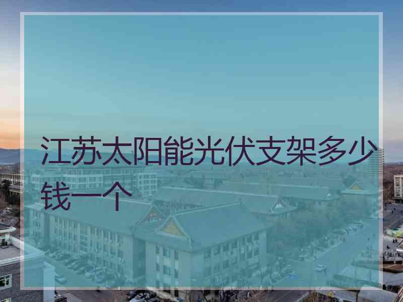 江苏太阳能光伏支架多少钱一个