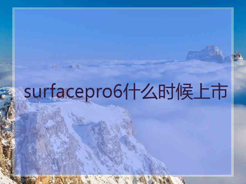 surfacepro6什么时候上市