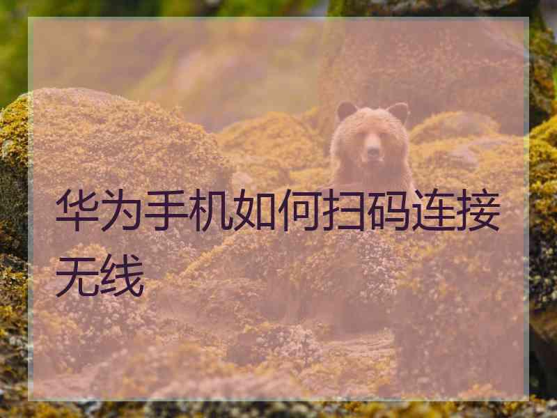 华为手机如何扫码连接无线