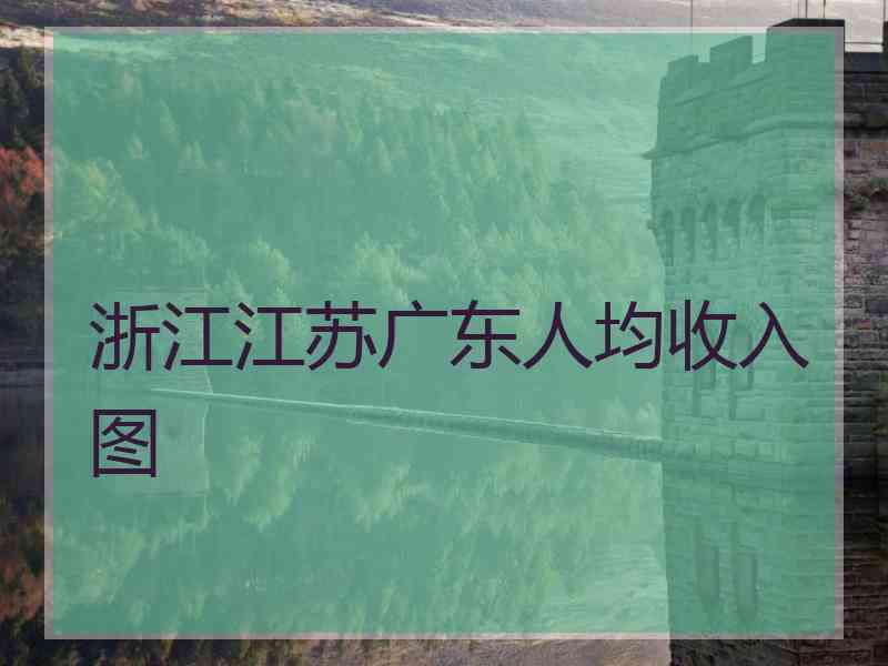 浙江江苏广东人均收入图