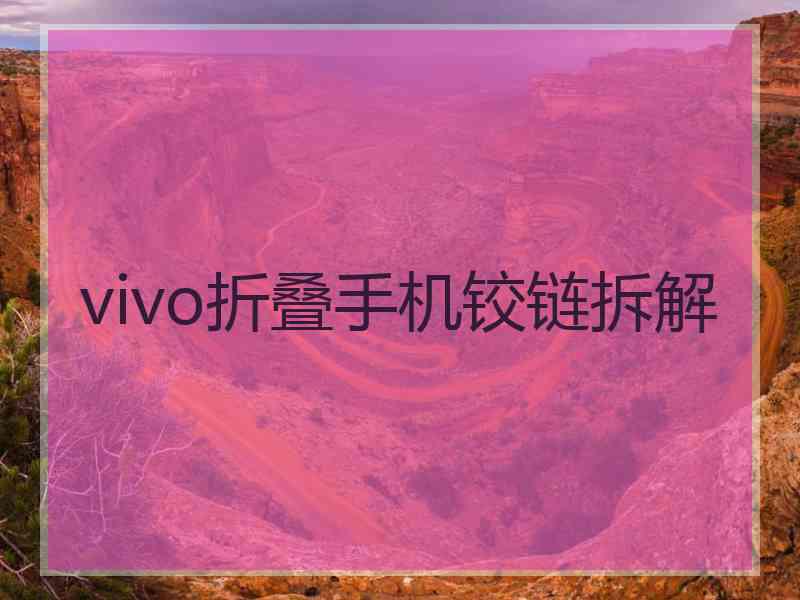 vivo折叠手机铰链拆解