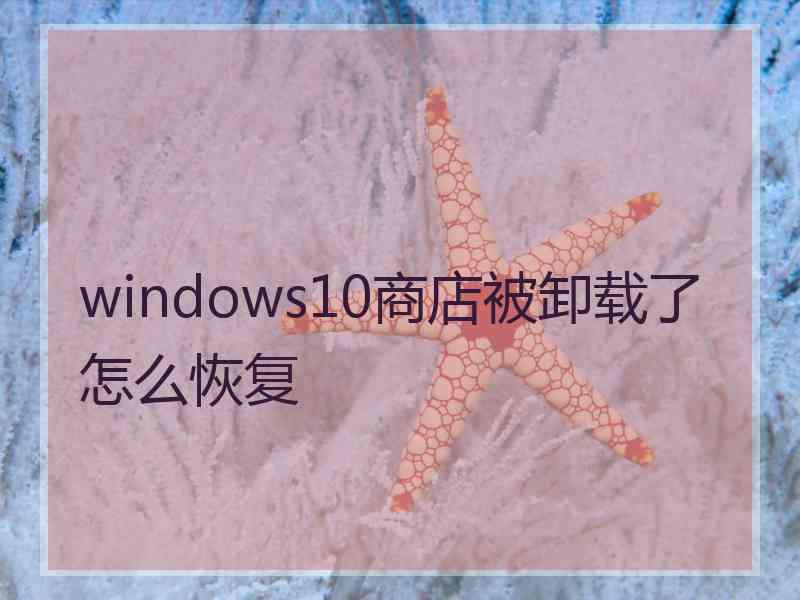 windows10商店被卸载了怎么恢复