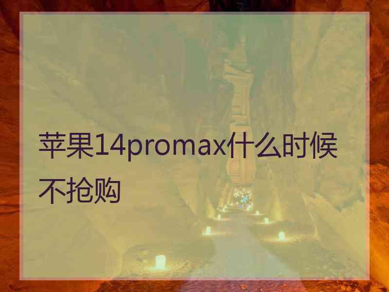 苹果14promax什么时候不抢购