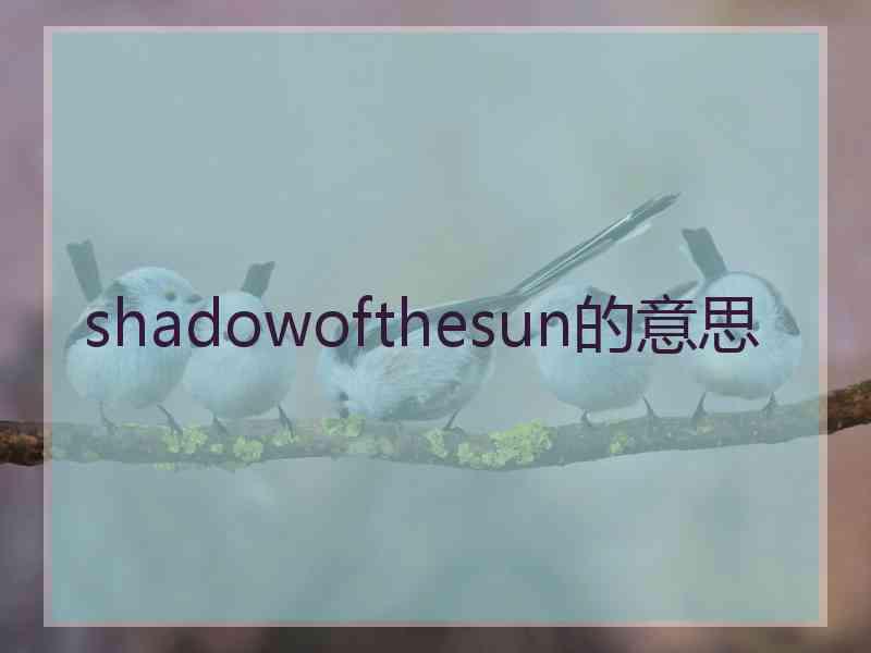 shadowofthesun的意思