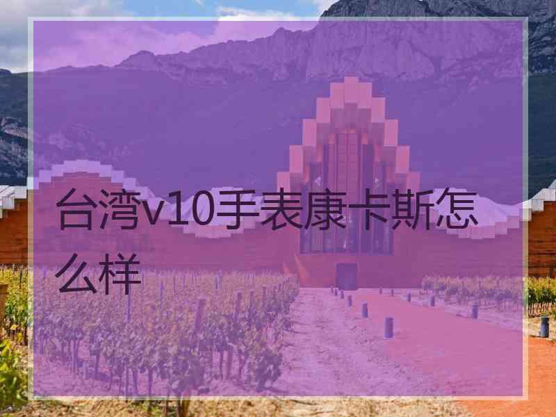 台湾v10手表康卡斯怎么样