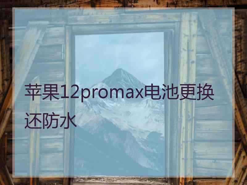 苹果12promax电池更换还防水