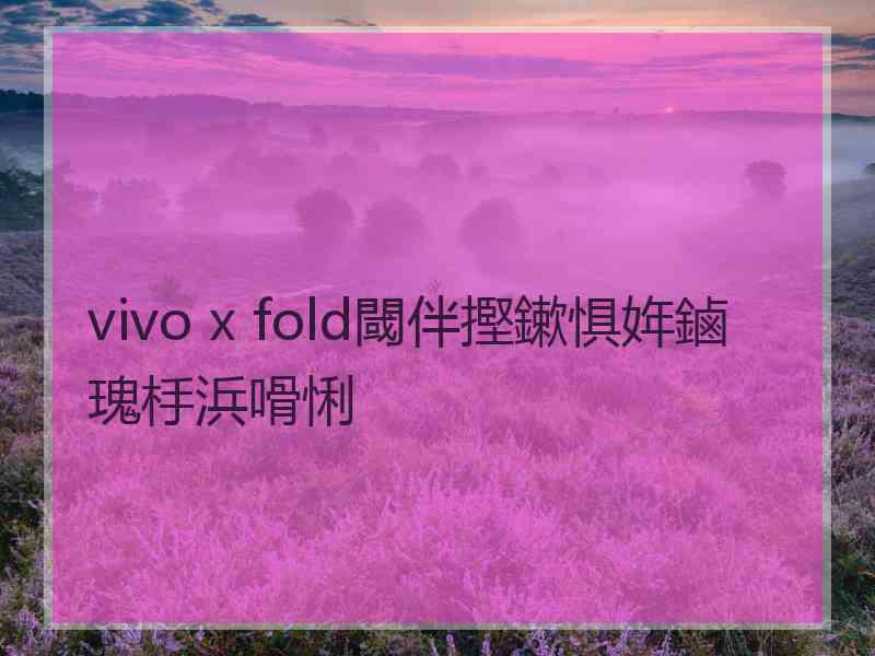 vivo x fold閾伴摼鏉惧姩鏀瑰杽浜嗗悧