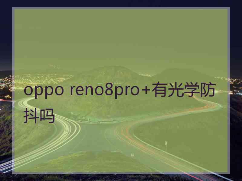 oppo reno8pro+有光学防抖吗