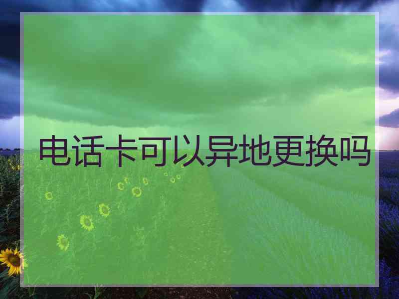 电话卡可以异地更换吗