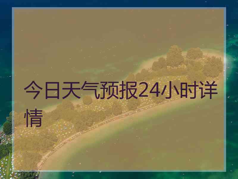 今日天气预报24小时详情