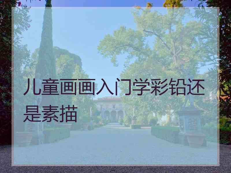 儿童画画入门学彩铅还是素描