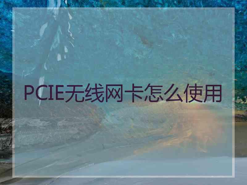 PCIE无线网卡怎么使用