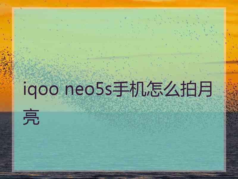 iqoo neo5s手机怎么拍月亮