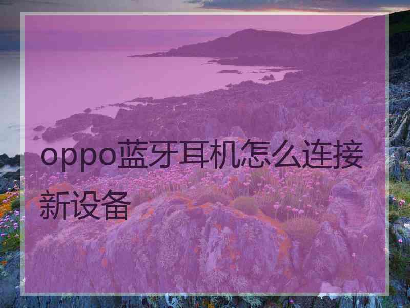 oppo蓝牙耳机怎么连接新设备