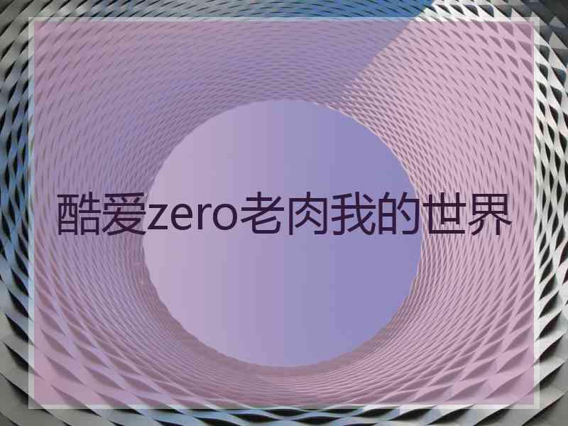 酷爱zero老肉我的世界