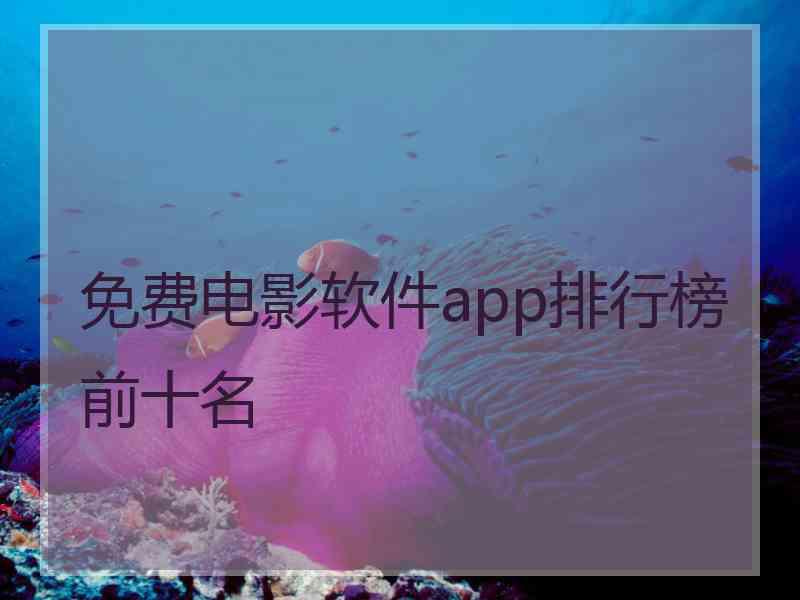 免费电影软件app排行榜前十名