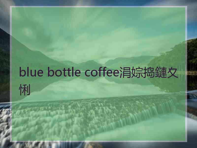 blue bottle coffee涓婃捣鏈夊悧