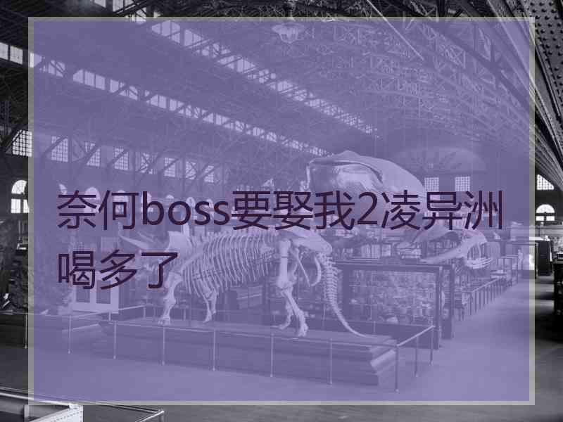 奈何boss要娶我2凌异洲喝多了