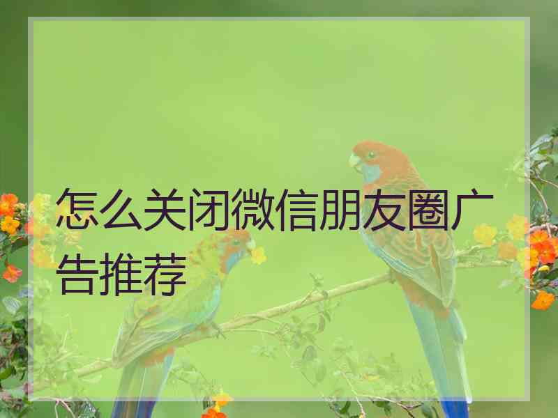 怎么关闭微信朋友圈广告推荐