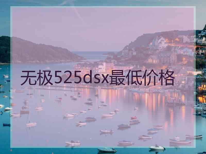 无极525dsx最低价格