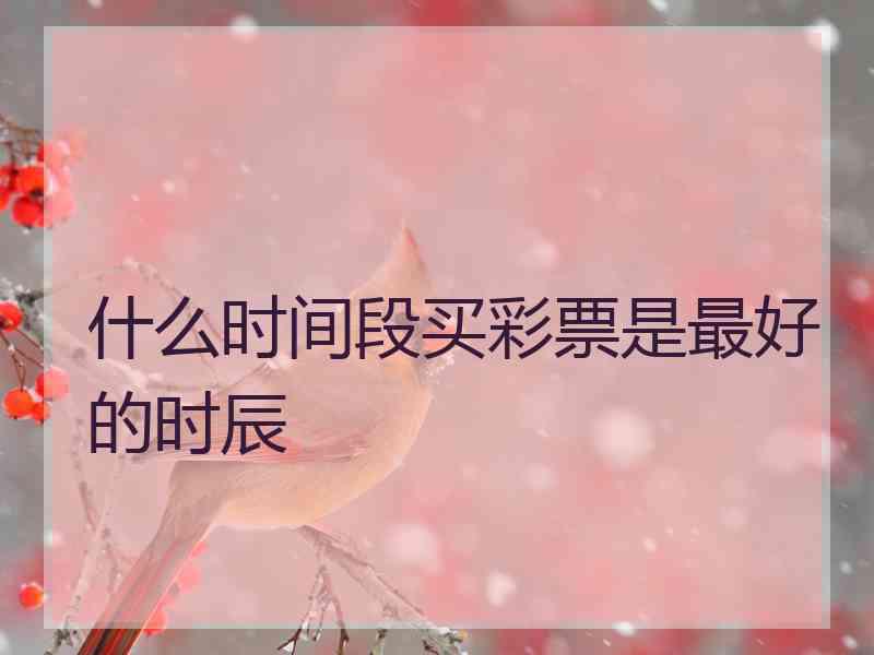 什么时间段买彩票是最好的时辰