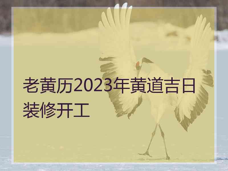 老黄历2023年黄道吉日装修开工