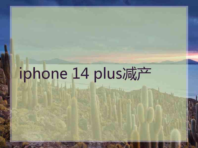 iphone 14 plus减产