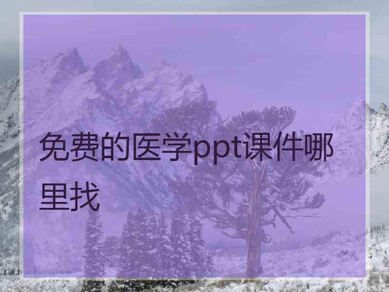 免费的医学ppt课件哪里找