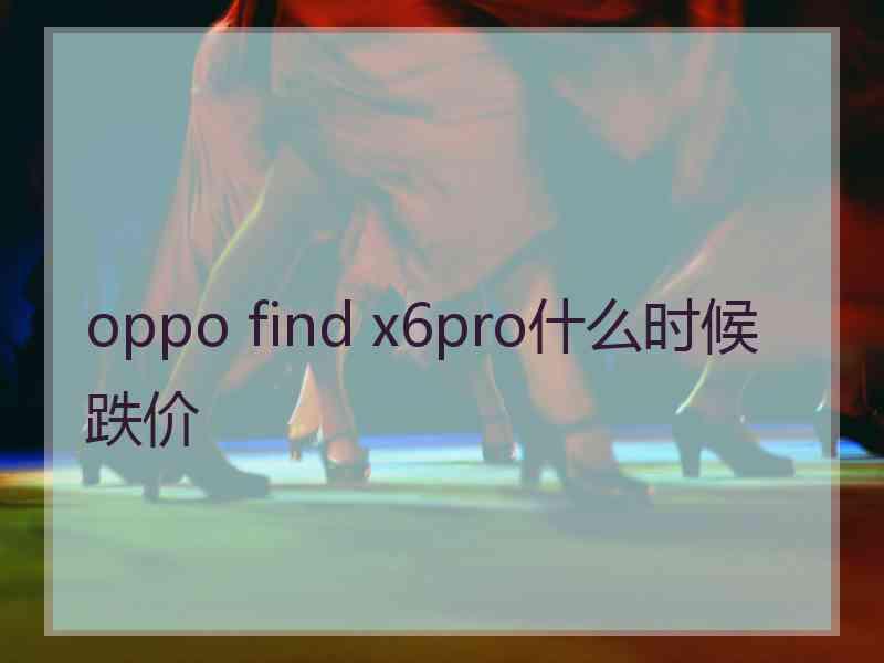 oppo find x6pro什么时候跌价