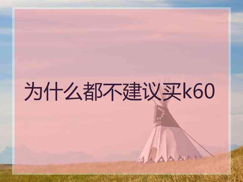 为什么都不建议买k60