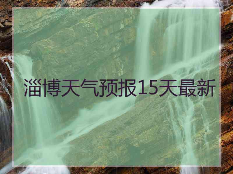 淄博天气预报15天最新