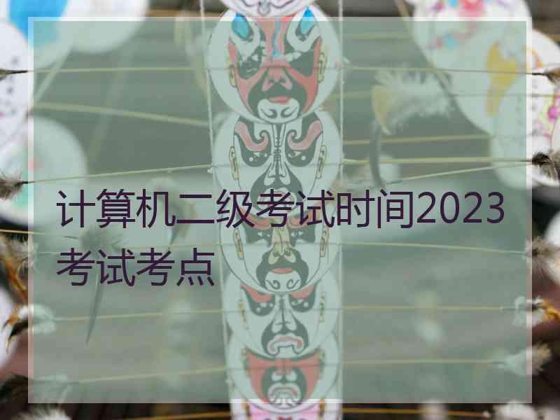 计算机二级考试时间2023考试考点