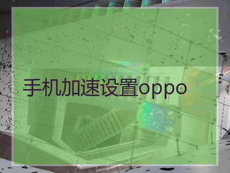 手机加速设置oppo