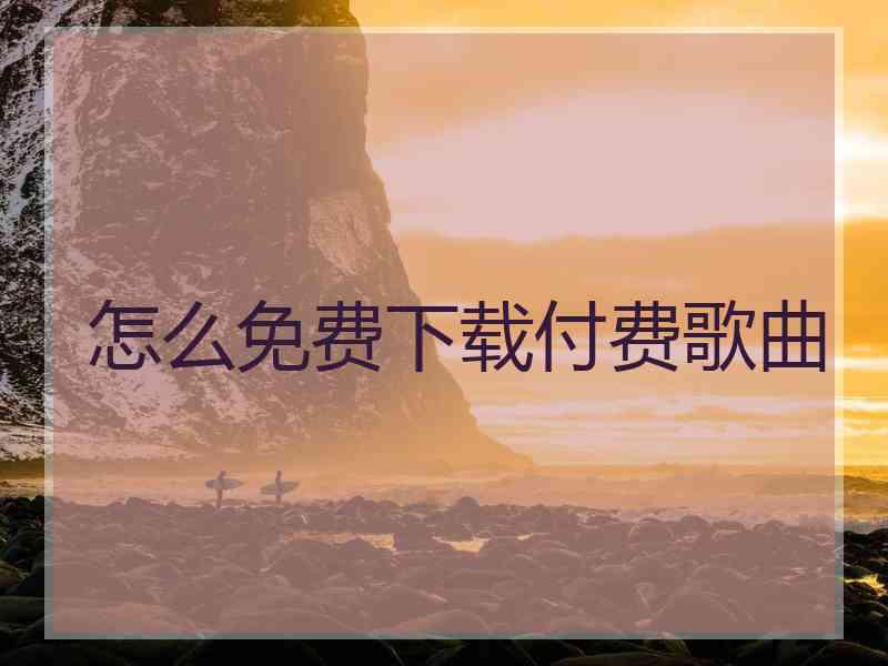 怎么免费下载付费歌曲