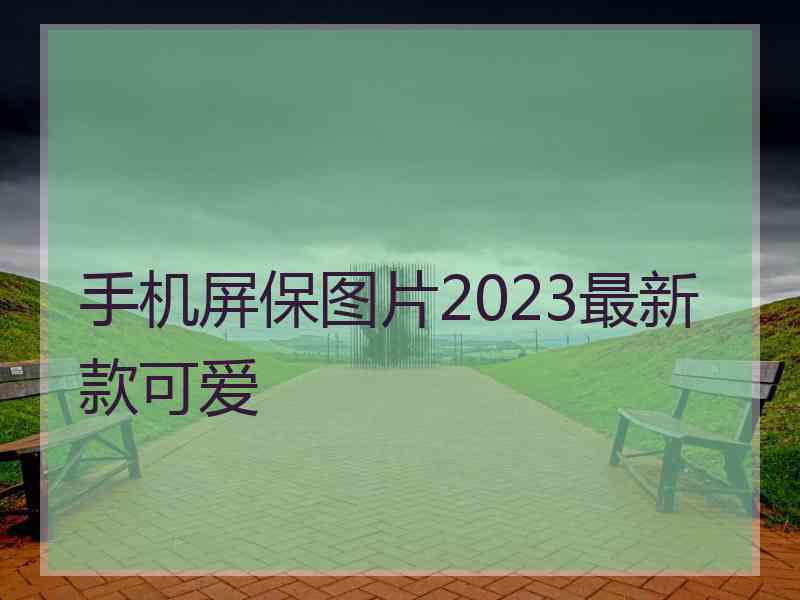 手机屏保图片2023最新款可爱