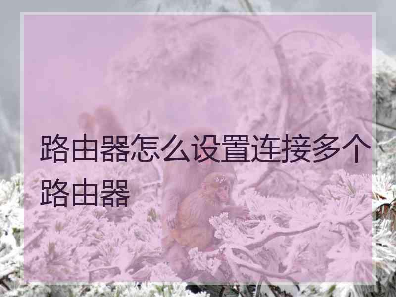 路由器怎么设置连接多个路由器