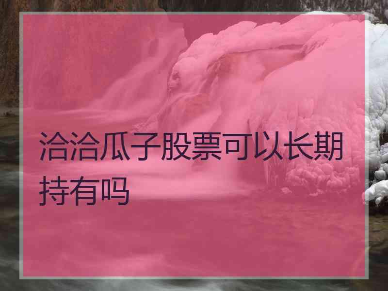 洽洽瓜子股票可以长期持有吗