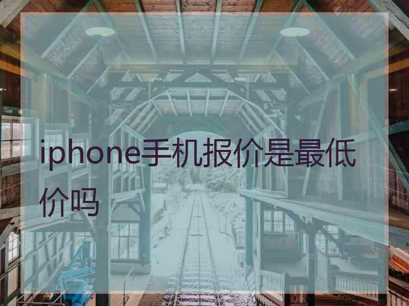 iphone手机报价是最低价吗