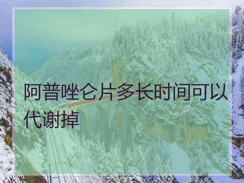 阿普唑仑片多长时间可以代谢掉