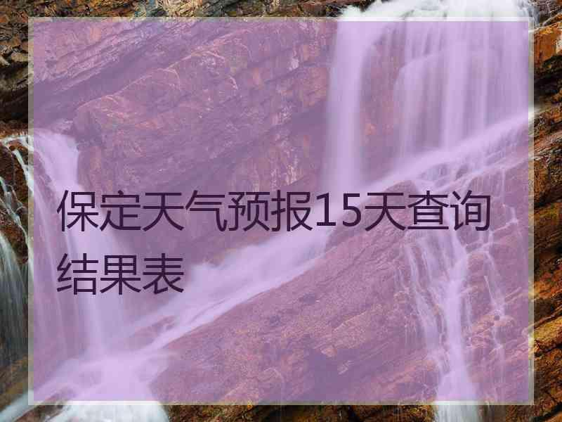 保定天气预报15天查询结果表