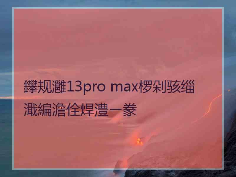 鑻规灉13pro max椤剁骇缁濈編澹佺焊澧ㄧ豢