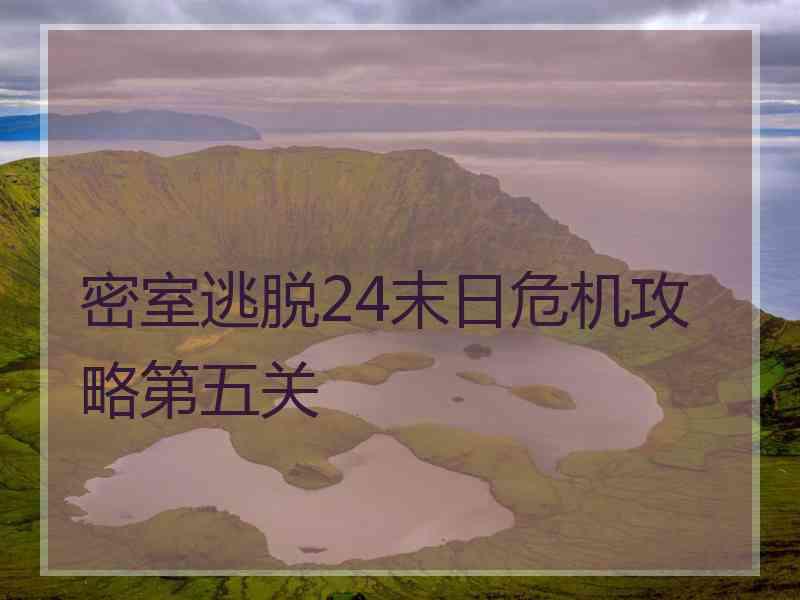 密室逃脱24末日危机攻略第五关