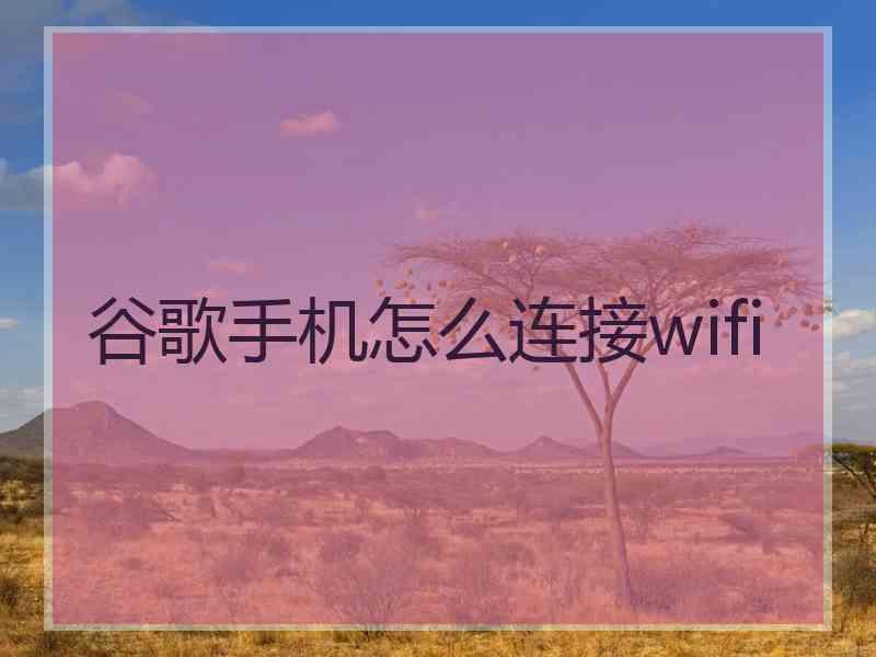 谷歌手机怎么连接wifi