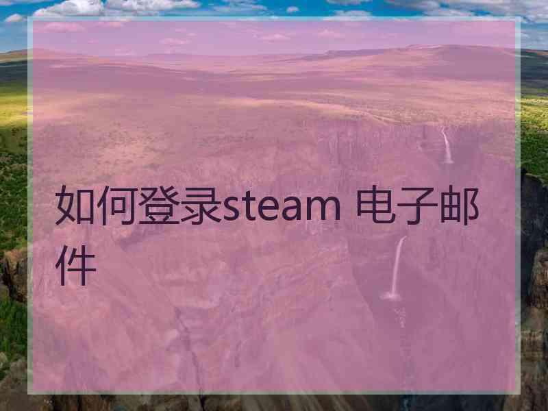 如何登录steam 电子邮件