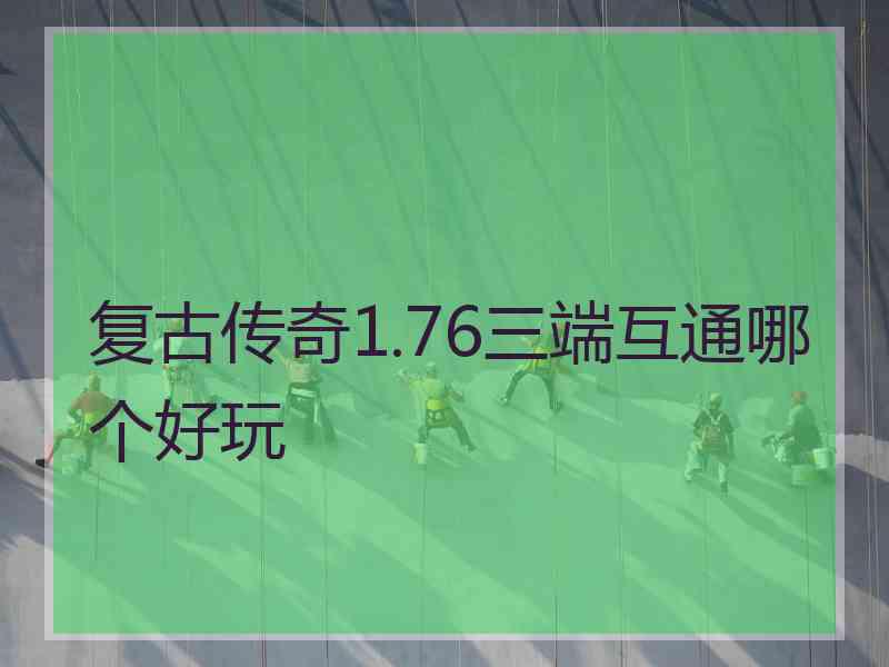 复古传奇1.76三端互通哪个好玩