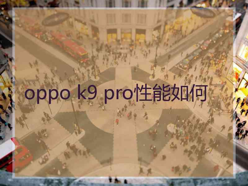 oppo k9 pro性能如何