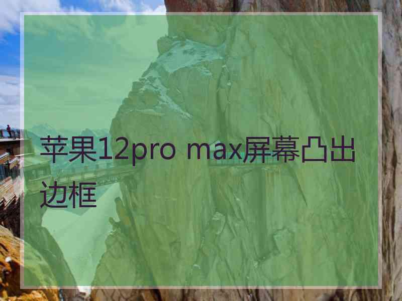 苹果12pro max屏幕凸出边框