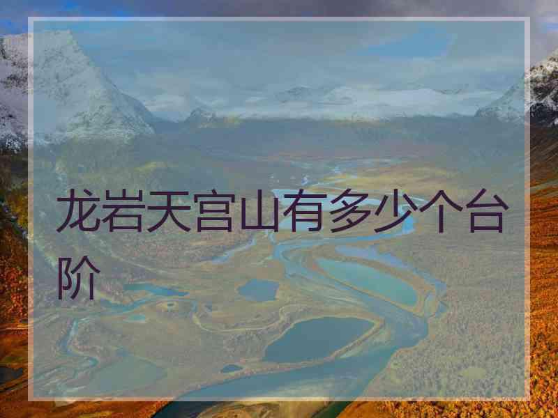 龙岩天宫山有多少个台阶