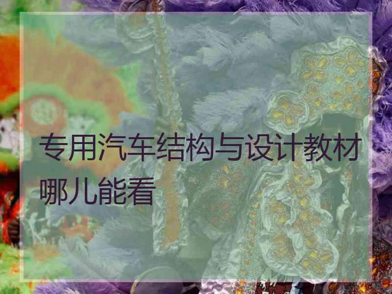 专用汽车结构与设计教材哪儿能看