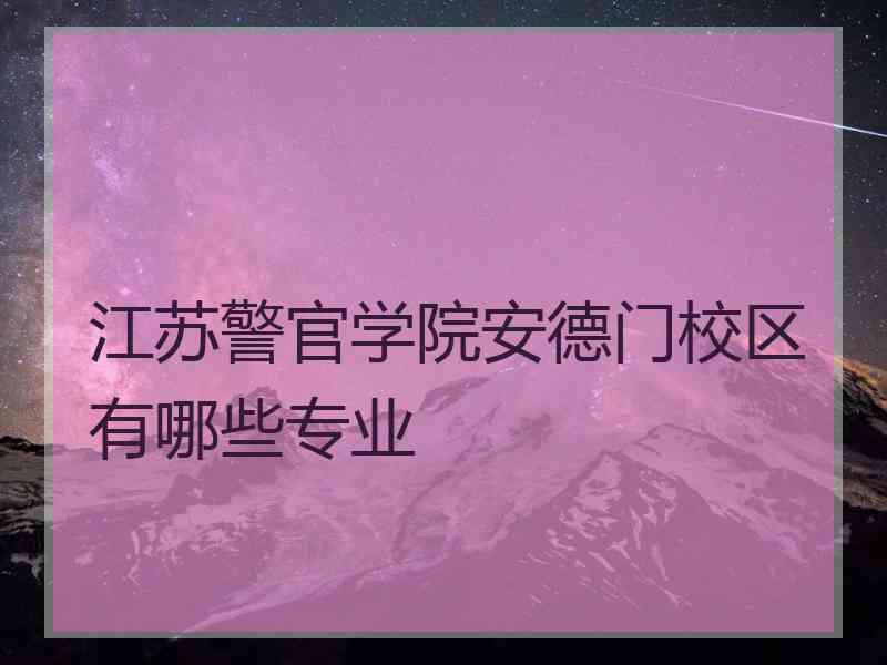 江苏警官学院安德门校区有哪些专业